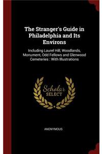 The Stranger's Guide in Philadelphia and Its Environs: Including Laurel Hill, Woodlands, Monument, Odd Fellows and Glenwood Cemeteries: With Illustrations