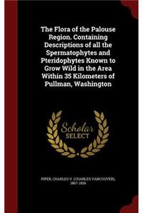The Flora of the Palouse Region. Containing Descriptions of all the Spermatophytes and Pteridophytes Known to Grow Wild in the Area Within 35 Kilometers of Pullman, Washington