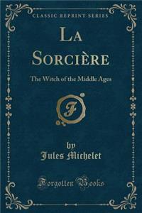 La SorciÃ¨re: The Witch of the Middle Ages (Classic Reprint)