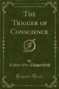 The Trigger of Conscience (Classic Reprint)