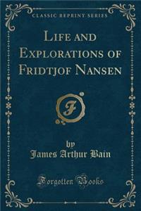 Life and Explorations of Fridtjof Nansen (Classic Reprint)
