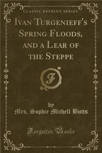 Ivan Turgenieff's Spring Floods, and a Lear of the Steppe (Classic Reprint)