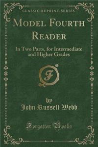 Model Fourth Reader: In Two Parts, for Intermediate and Higher Grades (Classic Reprint)