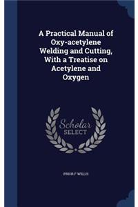 A Practical Manual of Oxy-acetylene Welding and Cutting, With a Treatise on Acetylene and Oxygen