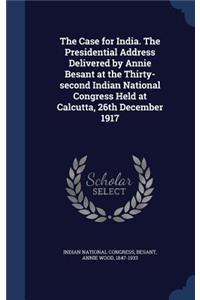 The Case for India. The Presidential Address Delivered by Annie Besant at the Thirty-second Indian National Congress Held at Calcutta, 26th December 1917