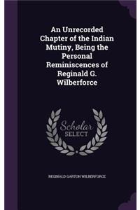 Unrecorded Chapter of the Indian Mutiny, Being the Personal Reminiscences of Reginald G. Wilberforce