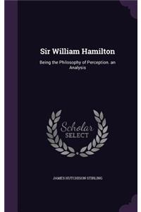 Sir William Hamilton: Being the Philosophy of Perception. an Analysis