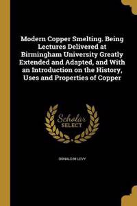 Modern Copper Smelting. Being Lectures Delivered at Birmingham University Greatly Extended and Adapted, and With an Introduction on the History, Uses and Properties of Copper