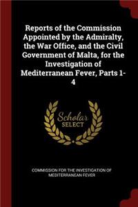 Reports of the Commission Appointed by the Admiralty, the War Office, and the Civil Government of Malta, for the Investigation of Mediterranean Fever, Parts 1-4