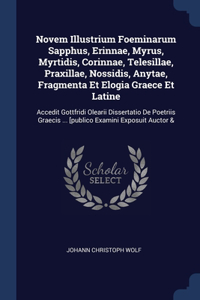 Novem Illustrium Foeminarum Sapphus, Erinnae, Myrus, Myrtidis, Corinnae, Telesillae, Praxillae, Nossidis, Anytae, Fragmenta Et Elogia Graece Et Latine