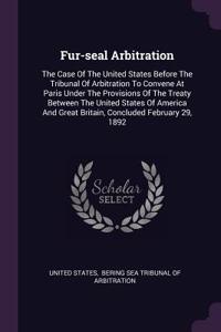 Fur-Seal Arbitration: The Case of the United States Before the Tribunal of Arbitration to Convene at Paris Under the Provisions of the Treaty Between the United States of