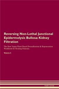 Reversing Non-Lethal Junctional Epidermolysis Bullosa: Kidney Filtration The Raw Vegan Plant-Based Detoxification & Regeneration Workbook for Healing Patients.Volume 5