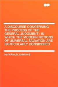 A Discourse Concerning the Process of the General Judgment: In Which the Modern Notions of Universal Salvation Are Particularly Considered