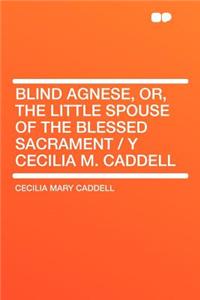 Blind Agnese, Or, the Little Spouse of the Blessed Sacrament / Y Cecilia M. Caddell