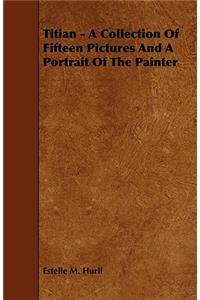 Titian - A Collection of Fifteen Pictures and a Portrait of the Painter
