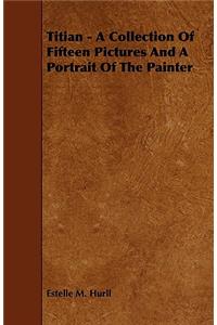 Titian - A Collection Of Fifteen Pictures And A Portrait Of The Painter