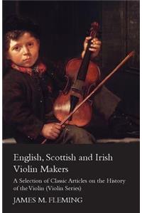 English, Scottish and Irish Violin Makers - A Selection of Classic Articles on the History of the Violin (Violin Series)