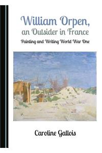 William Orpen, an Outsider in France: Painting and Writing World War One