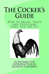 The Cocker's Guide: How to Breed, Train and Feed Game Fowl for the Pit