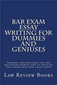 Bar Exam Essay Writing for Dummies and Geniuses: Informal Conversational Tips and Discussions Showing How to Translate Legal Knowledge Into a Bar License