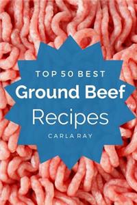 Ground Beef: Top 50 Best Ground Beef Recipes - The Quick, Easy, & Delicious Everyday Cookbook!