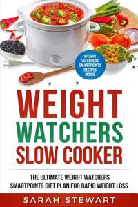 Weight Watchers: Weight Watchers Slow Cooker Cookbook the Ultimate Weight Watchers Smartpoints Diet Plan for Rapid Weight Loss