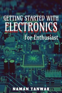 GETTING STARTED WITH ELECTRONICS : For enthusiast