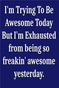 I'm Trying To Be Awesome Today But I'm Exhausted from being so freakin' awesome yesterday.