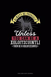Always Be Yourself Unless You Can Be A Xoloitzcuintli Then Be A Xoloitzcuintli