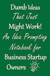 Dumb Ideas that Just Might Work!: An Idea Prompting Notebook for Business Startup Owners