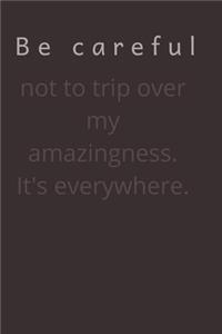 Be careful not to trip over my amazingness. It's everywhere