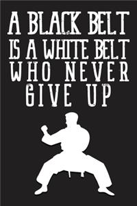 A Black Belt Is A White Belt Who Never Give Up Notebook