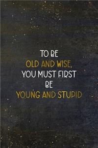 To Be Old and Wise You Must First Be Young and Stupid