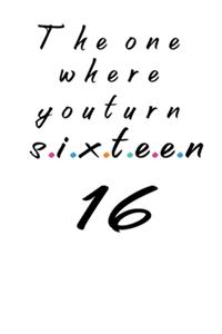 The One Where You Turn Sixteen 16