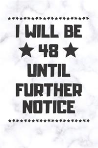 I will be 48 until further notice