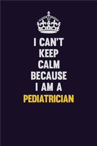 I can't Keep Calm Because I Am A Pediatrician