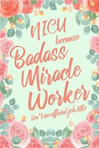 Nicu Because Badass Miracle Worker Isn't an Official Job Title: 6x9" Lined Floral Matte Cover Notebook/Journal Funny Gift Idea For Neonatal Intensive Care Nurses