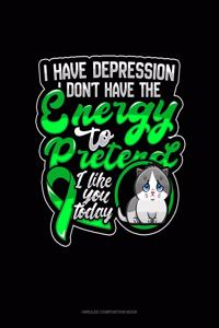 I Have Depression I Don't Have The Energy To Pretend I Like You Today (Cat)