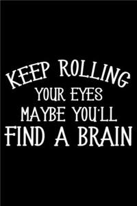 Keep Rolling Your Eyes Maybe You'll Find A Brain