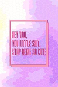 Hey You, You Little Shit, Stop Being So Cute.
