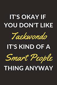 It's Okay If You Don't Like Taekwondo It's Kind Of A Smart People Thing Anyway
