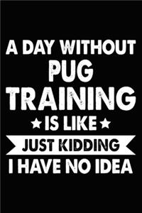 A Day Without Pug Training Is Like Just Kidding I Have No Idea