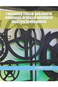 Explaining Ethical behavioral Influences Artificial Intelligent Industry development