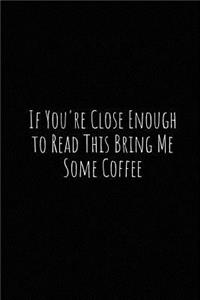 If You're Close Enough to Read This Bring Me Some Coffee