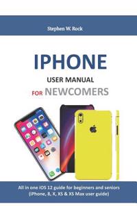 iPhone User Manual for Newcomers: All in One IOS 12 Guide for Beginners and Seniors (Iphone, 8, X, XS & XS Max User Guide)