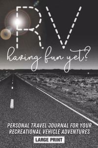 RV Having Fun Yet? Personal Travel Journal for your Recreational Vehicle Adventures