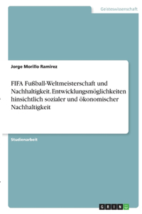 FIFA Fußball-Weltmeisterschaft und Nachhaltigkeit. Entwicklungsmöglichkeiten hinsichtlich sozialer und ökonomischer Nachhaltigkeit