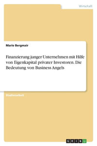 Finanzierung junger Unternehmen mit Hilfe von Eigenkapital privater Investoren. Die Bedeutung von Business Angels