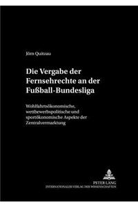 Die Vergabe Der Fernsehrechte an Der Fußball-Bundesliga: Wohlfahrtsoekonomische, Wettbewerbspolitische Und Sportoekonomische Aspekte Der Zentralvermarktung