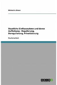 Staatliche Einflussnahme und deren Aufhebung - Regulierung, Deregulierung, Privatisierung